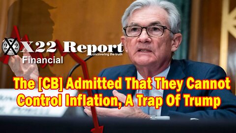 X22 Report - Ep. 3014a - The [CB] Admitted That They Cannot Control Inflation, A Trap Of Trump