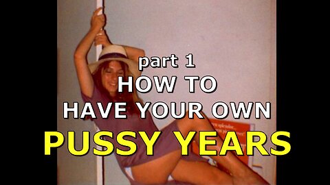 HOW TO HAVE YOUR OWN PUSSY YEARS PART ONE OF FOUR