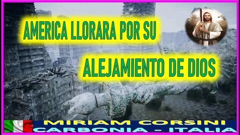 AMERICA LLORARA POR SU ALEJAMIENTO DE DIOS - MENSAJE DE JESUCRISTO A MIRIAM CORSINI