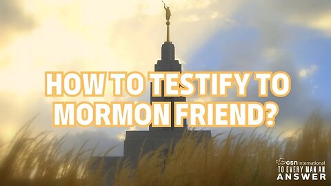 How to Testify to Mormon Friends?