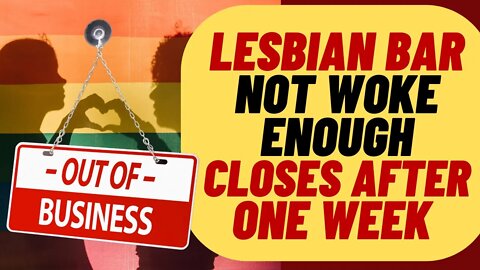 Lesbian Bar NOT WOKE ENOUGH, Closes After One Week