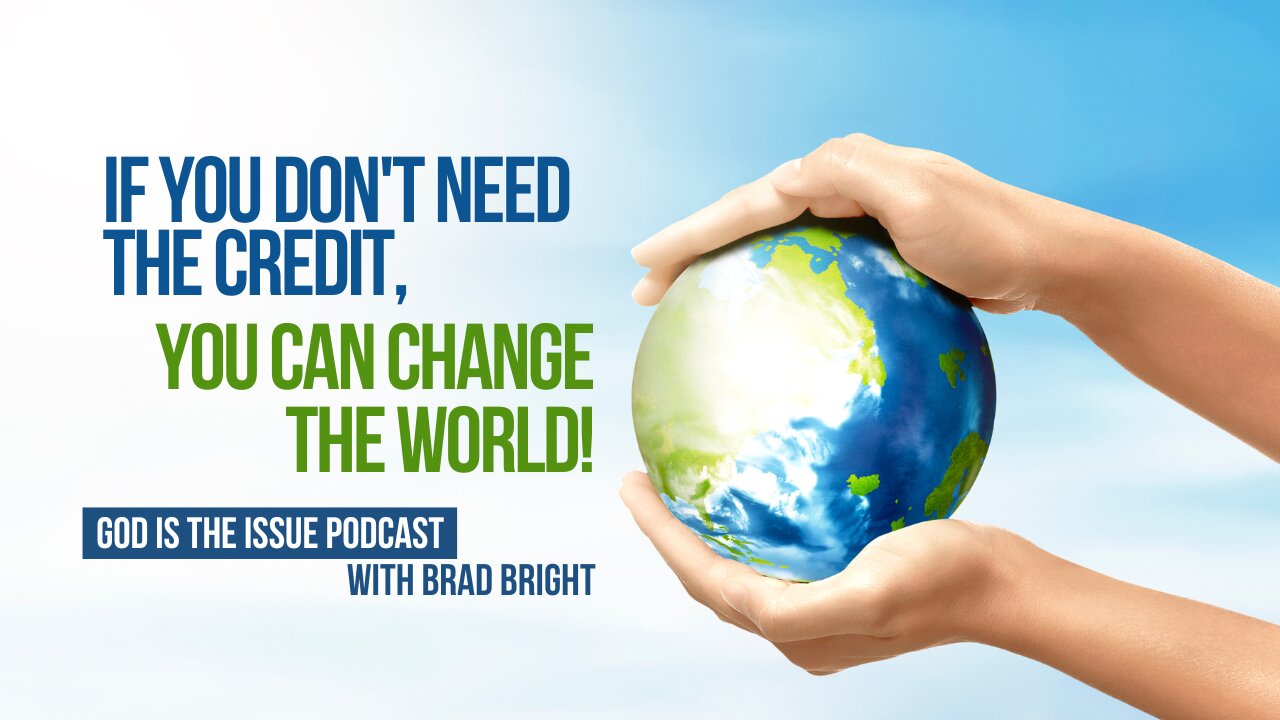 IF YOU DON’T NEED THE CREDIT, YOU CAN CHANGE THE WORLD!