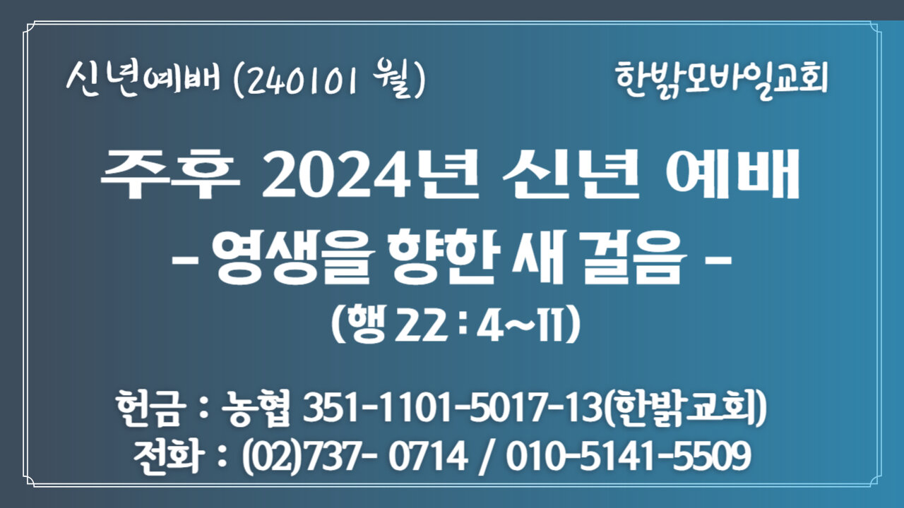 주후 2024년 신년예배 - 영생을 향한 새 걸음(행 22:4~11절) 240101(월) [예배] 한밝모바일교회