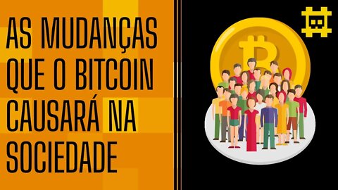 Quais serão as mudanças que o Bitcoin fará na sociedade e sistema vigente? - [CORTE]