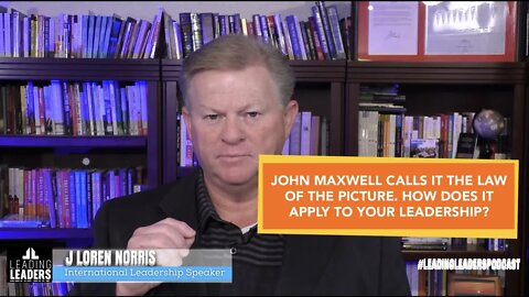JOHN MAXWELL CALLS IT THE LAW OF THIE PICTURE. HOW DOES IT APPLY TO YOUR LEADERSHIP?