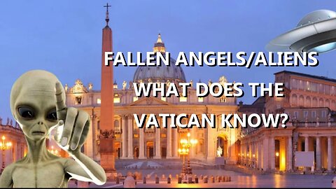 FALLEN ANDELS/ ALIENS: WHAT DOES THE VATICAN KNOW?