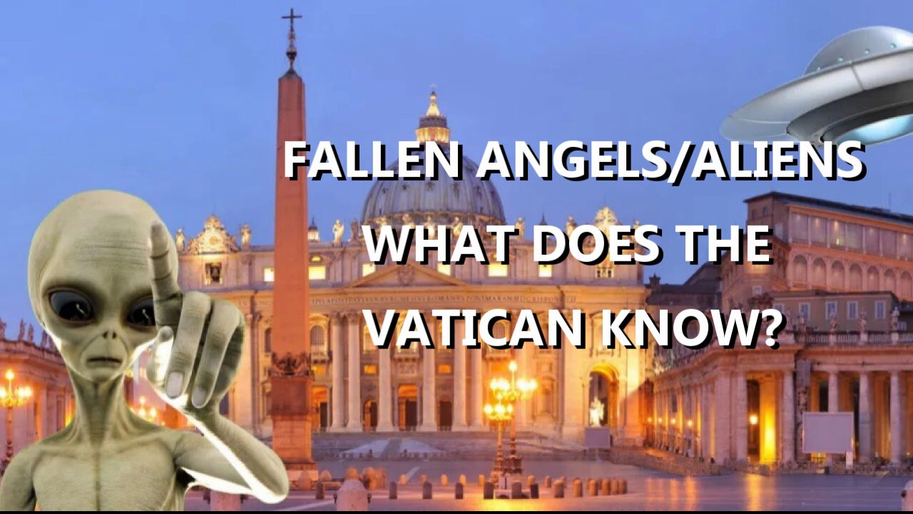 FALLEN ANDELS/ ALIENS: WHAT DOES THE VATICAN KNOW?
