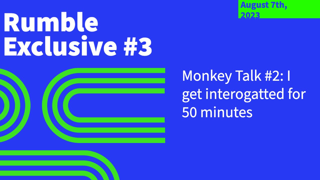 Rumble Exclusive #3: Monkey Talk #2: I get interrogated for 50 minutes