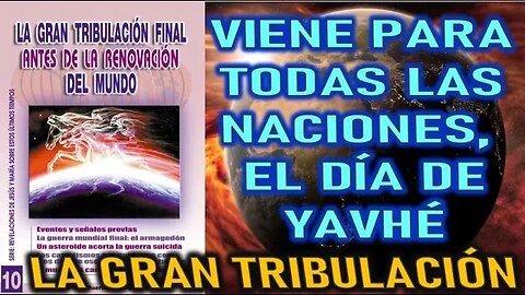 VIENE PARA TODAS LAS NACIONES, EL DÍA DE YAVÉ - LA GRAN TRIBULACIÓN FINAL