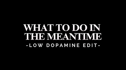 WHAT TO DO IN THE MEANTIME - LOW DOPAMINE EDIT