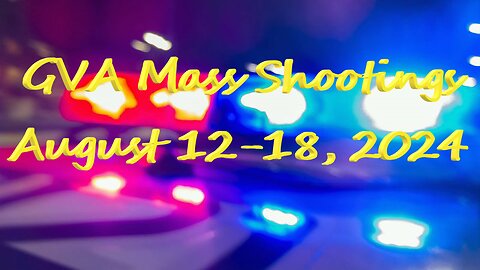 Mass Shootings according Gun Violence Archive for August 12th to August 18th, 2024