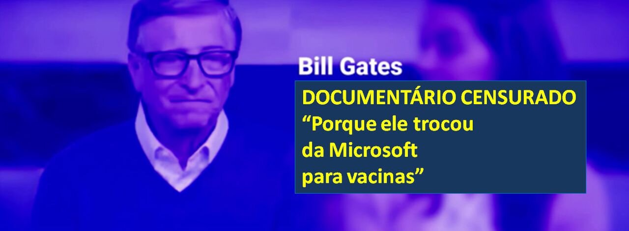 Bill Gates - DOCUMENTÁRIO CENSURADO - Porque trocou da Microsoft para vacinas