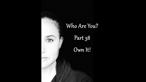 Who Are You? Part 38: Own It!
