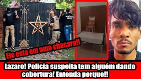 Lazaro! Policia suspeita tem alguém dando cobertura! Entenda porque!