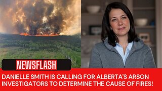 NEWSFLASH: Danielle Smith Calling for Arson Investigators to Determine Cause of Alberta's Wildfires!