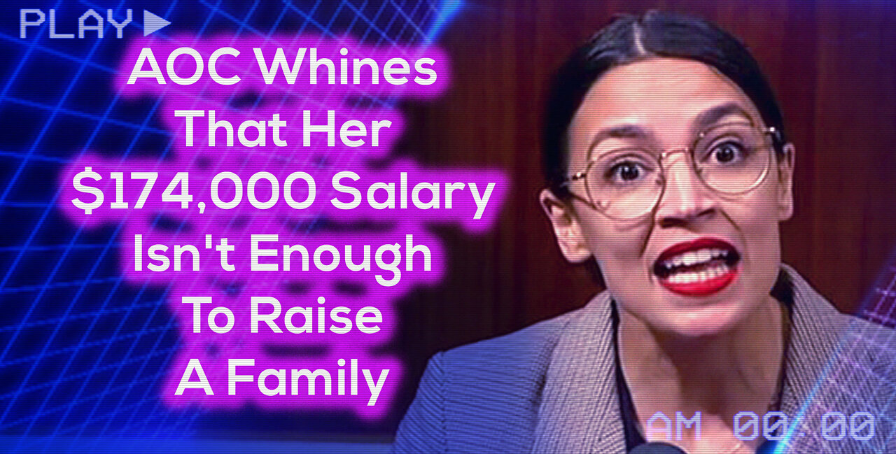 AOC Whines That Her $174,000 Salary Isn't Enough To Raise A Family