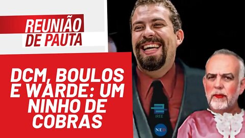 DCM, Boulos e Warde: um ninho de cobras - Reunião de Pauta nº 881 - 18/01/22