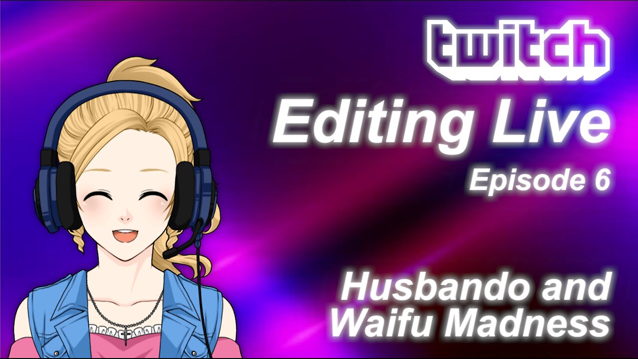 Editing Live Episode 6: Husbando and Waifu Madness