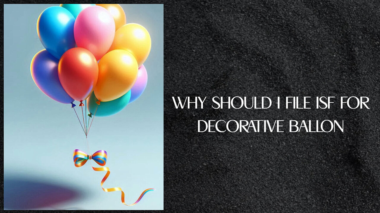 Unlocking the Secrets: Why You Should File an ISF for Decorative Balloons