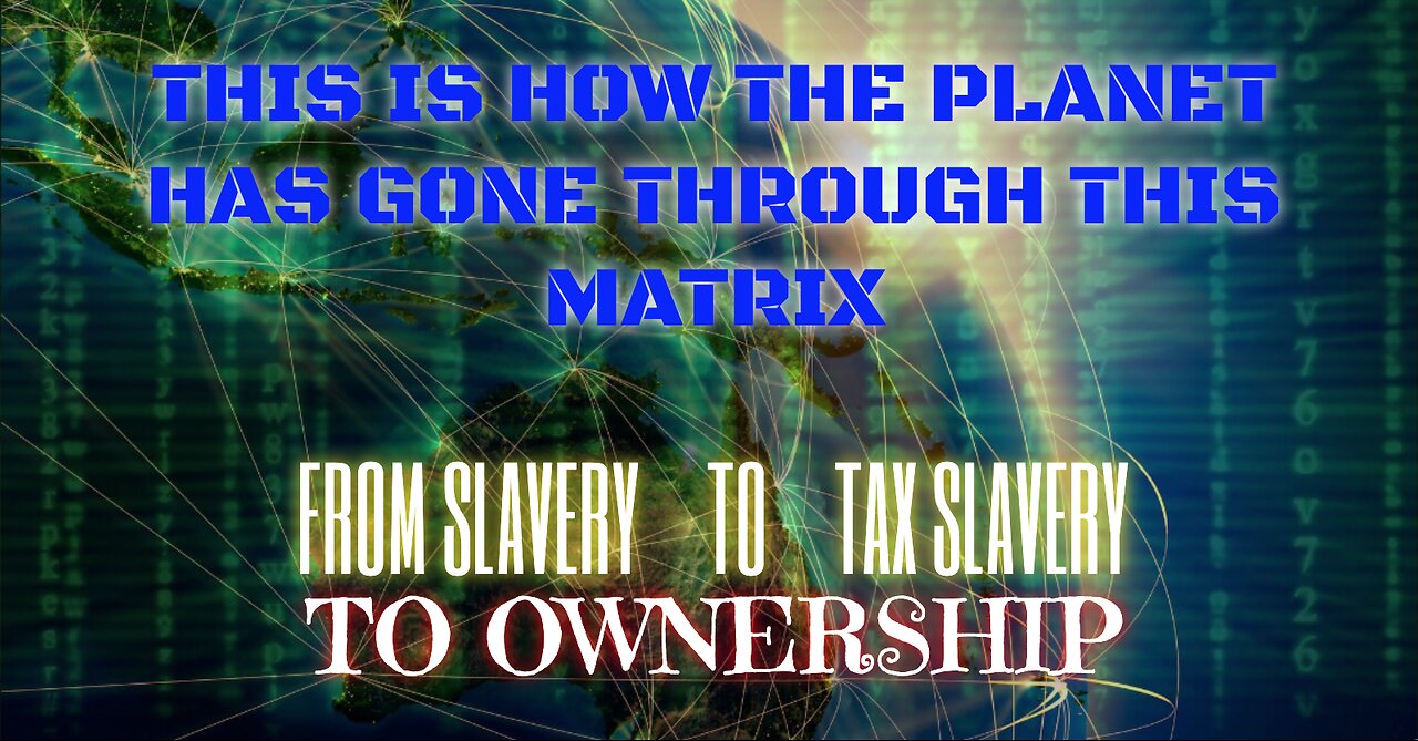 THIS IS HOW THE PLANET HAS GONE THROUGH THIS MATRIX FROM SLAVERY TO TAX SLAVERY TO OWNERSHIP