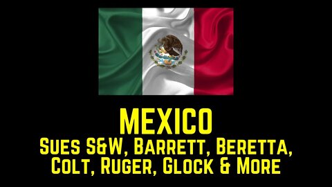 MEXICO Sues S&W, Barrett, Beretta, Colt, Ruger, Glock & More