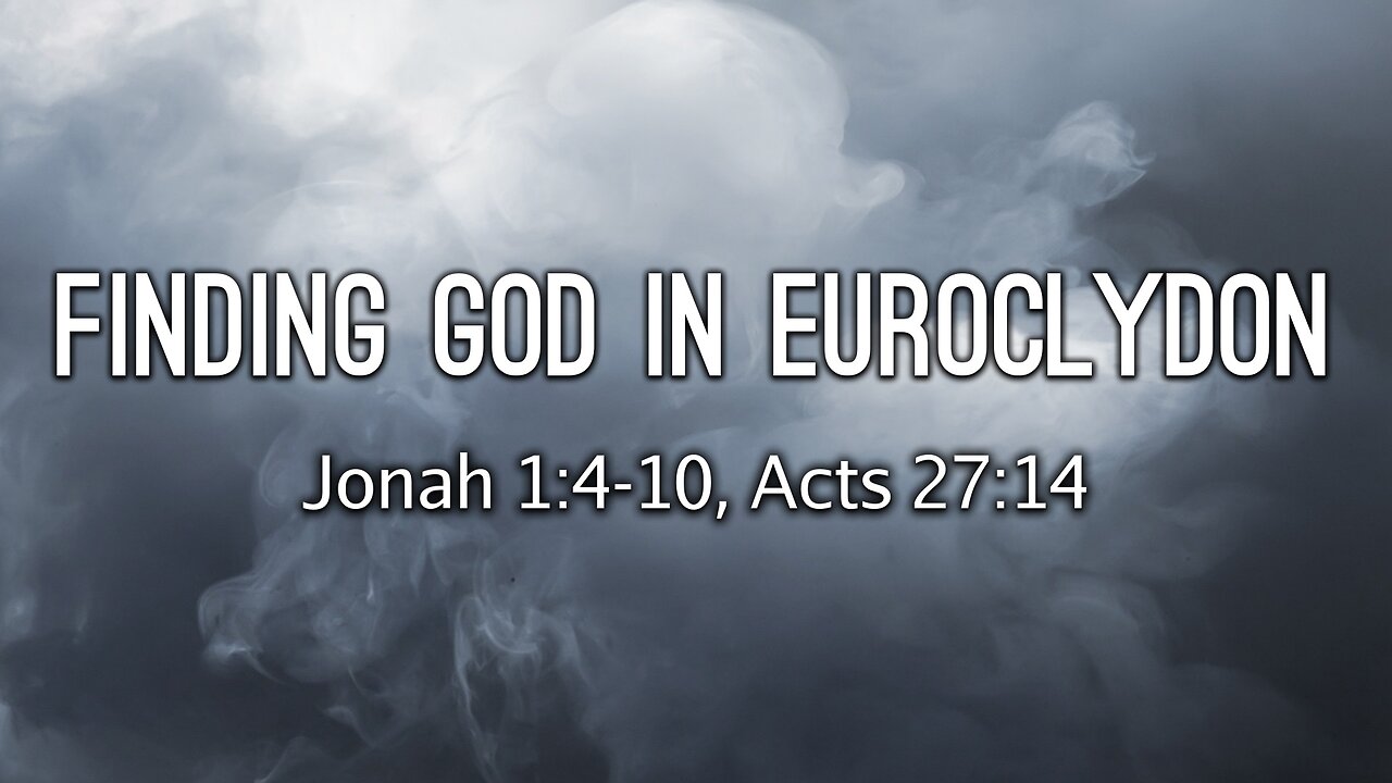 May 7, 2023 - Sunday PM - MESSAGE - Finding God in Euroclydon (Jonah 1:4-10, Acts 27:14)
