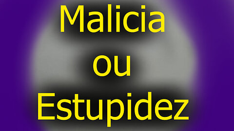 Malicia ou Estupidez?