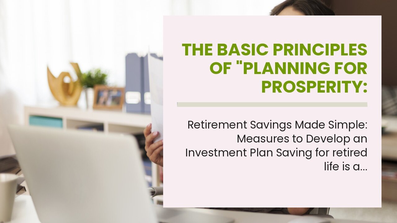 The Basic Principles Of "Planning for Prosperity: Designing a Retirement Savings Investment Str...