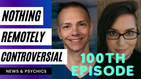 Nothing Remotely Controversial - 100TH EPISODE!!!!!