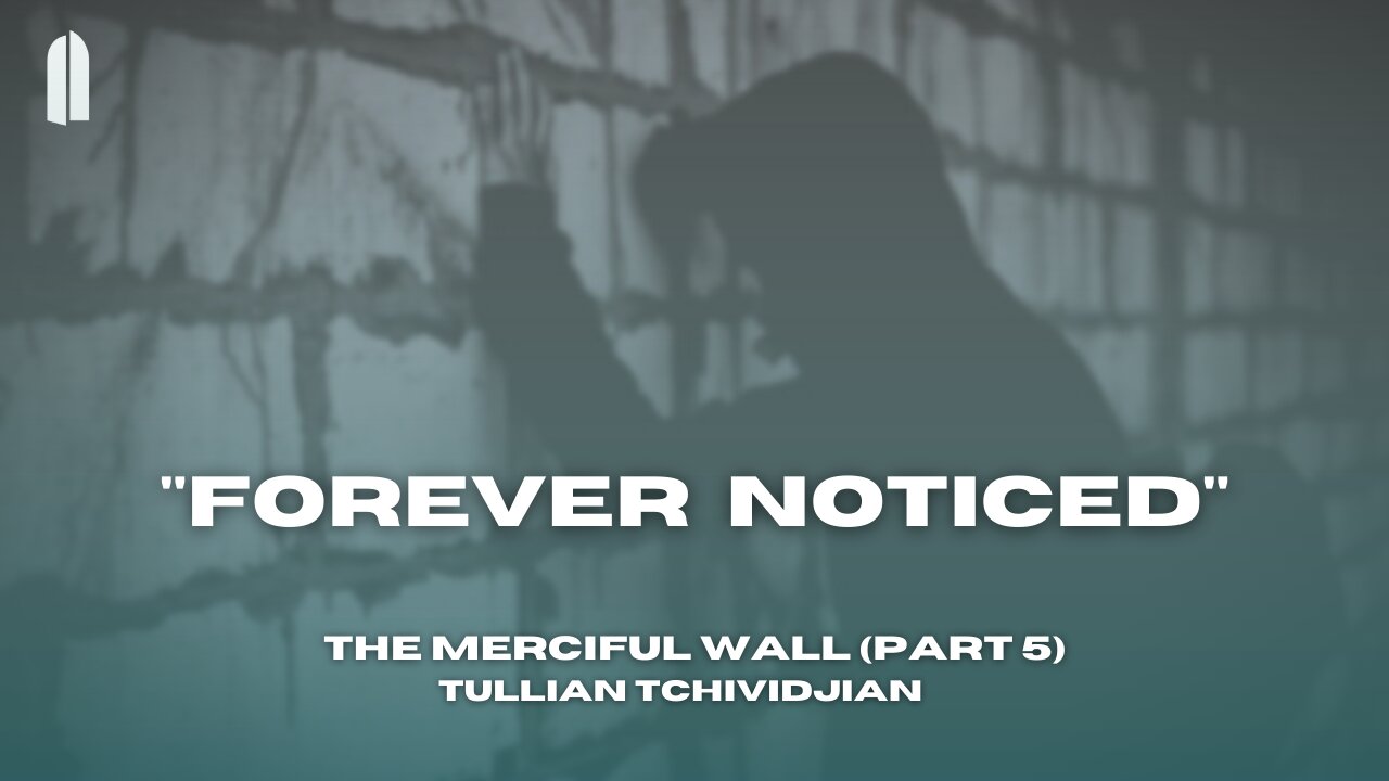 "Forever Noticed" | The Merciful Wall, Part 05 | Tullian Tchividjian