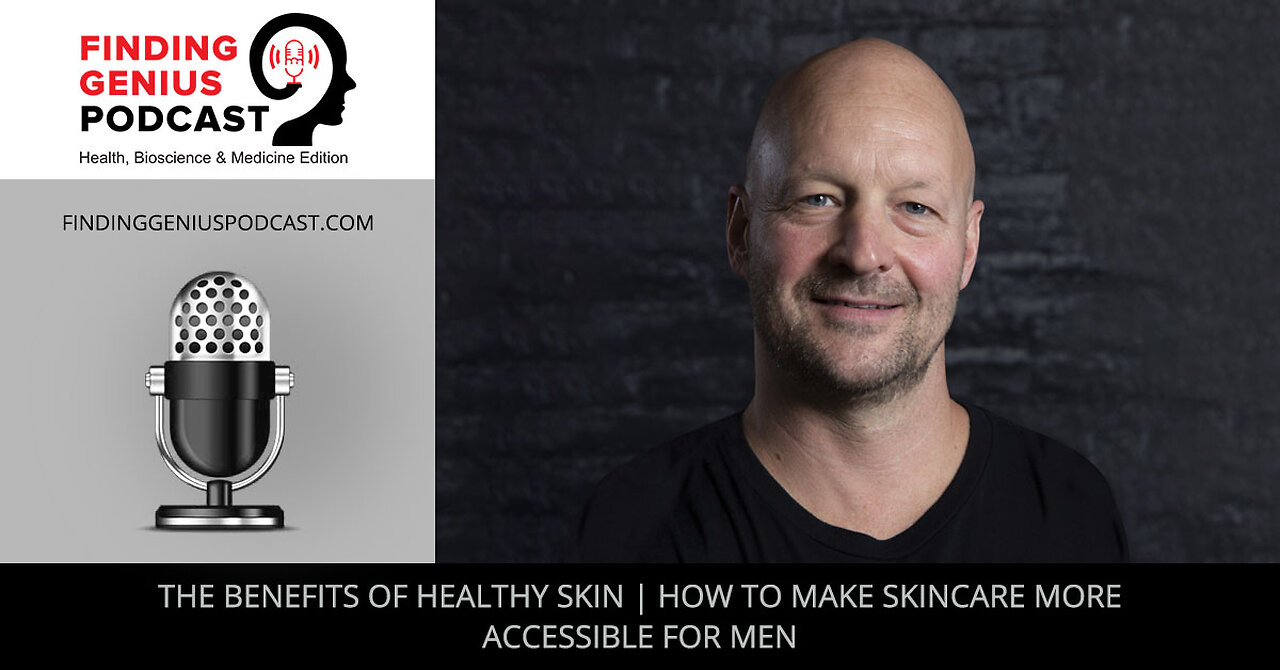 The Benefits Of Healthy Skin | How To Make Skincare More Accessible For Men