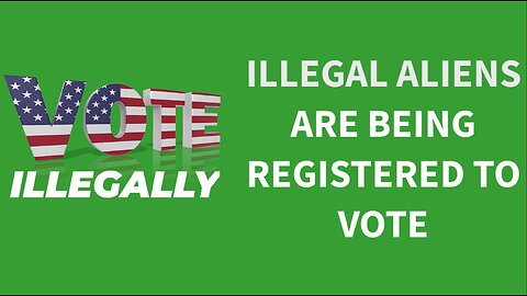 ILLEGAL ALIENS ARE BEING REGISTERED TO VOTE