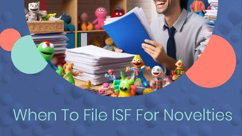 Navigating the Ins and Outs of Importing Novelties: When to File an ISF