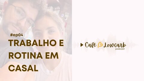 Episódio 04 - Trabalho e rotina em casal | Café com Lowcarb