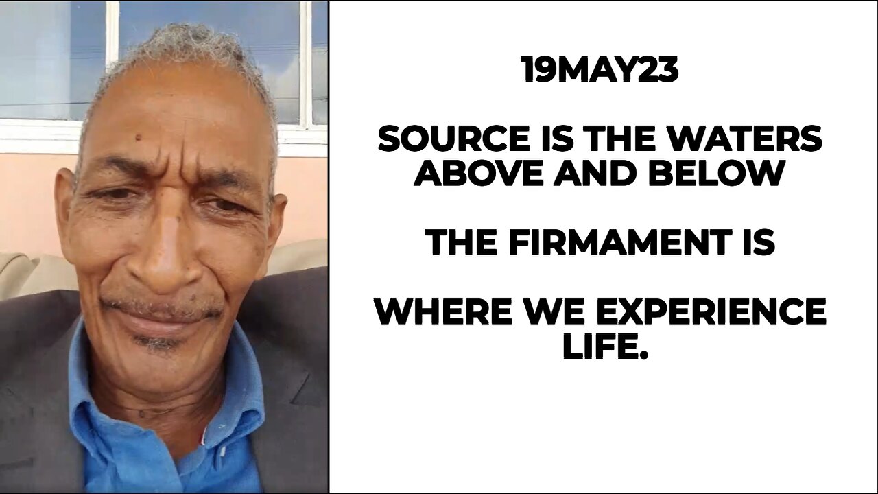 19MAY23 SOURCE IS THE WATERS ABOVE AND BELOW THE FIRMAMENT IS WHERE WE EXPERIENCE LIFE.