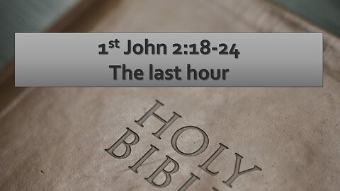 Sermon Only | 1st John 2:18-24 - The last hour | August 27, 2023