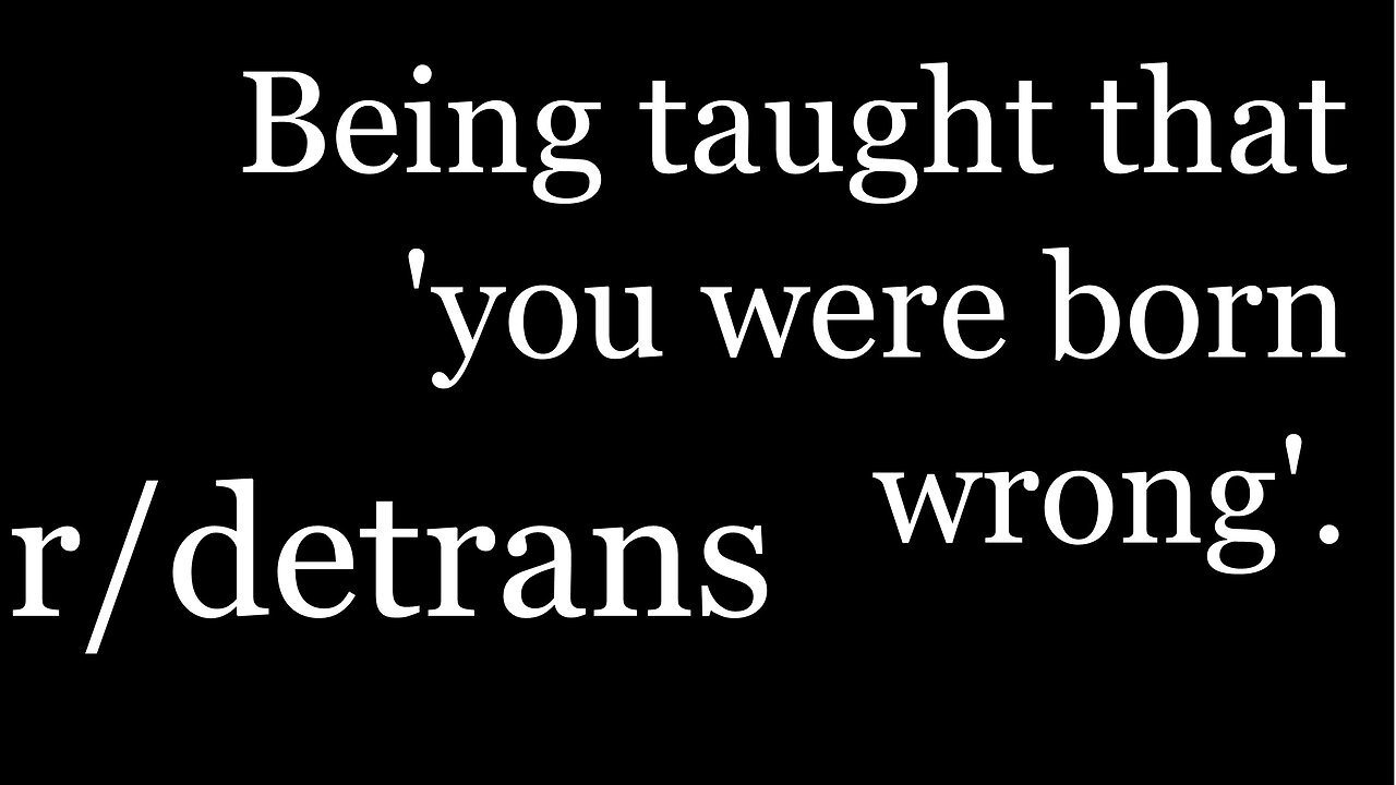 r/detrans | Detransition Stories | Being taught that 'you were born wrong' | [38]