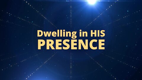 Dwelling in His Presence