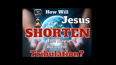 How Will Jesus Shorten The Days During The Tribulation ?