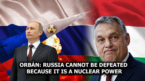 Orbán: Russia Cannot Be Defeated Because It Is a Nuclear Power