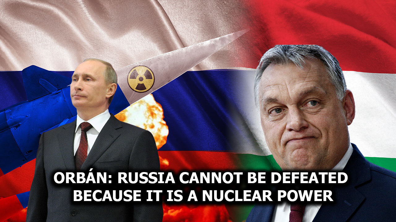 Orbán: Russia Cannot Be Defeated Because It Is a Nuclear Power