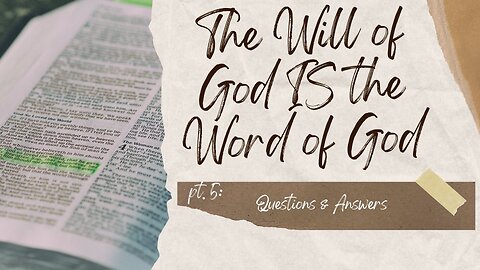 The Will of God IS the Word of God -5- Questions & Answers