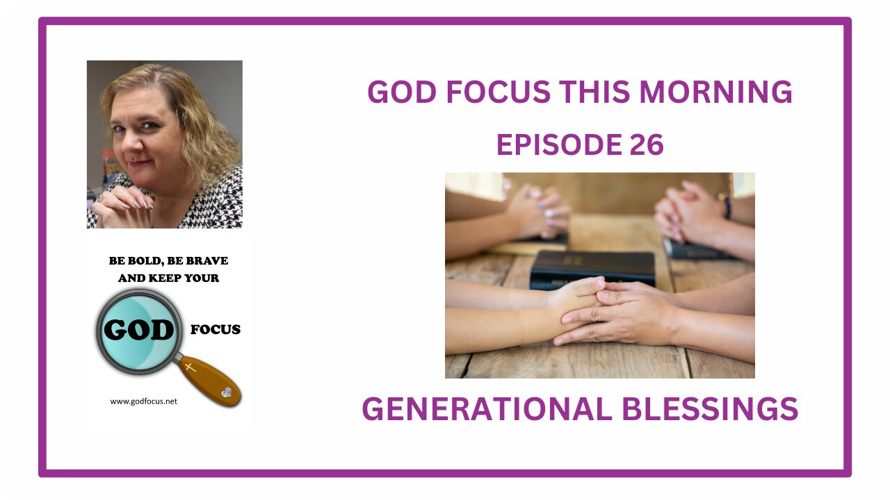 GOD FOCUS THIS MORNING -- EPISODE 26 GENERATIONAL BLESSINGS