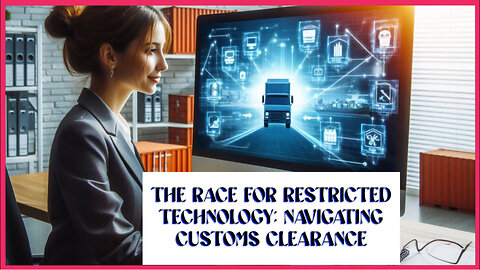 Navigating the Customs Clearance Marathon for Restricted Technology