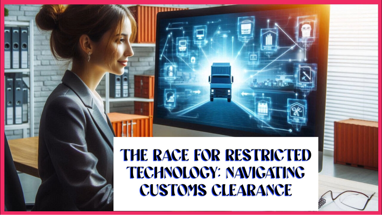 Navigating the Customs Clearance Marathon for Restricted Technology