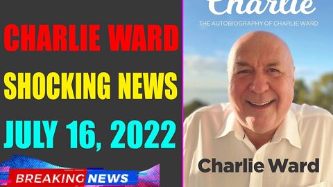 CHARLIE WARD BIG UPDATE SHOCKING NEWS OF TODAY'S JULY 16, 2022