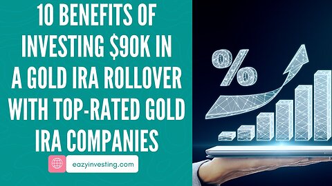 10 Benefits of Investing $90K in a Gold IRA Rollover with Top-Rated Gold IRA Companies