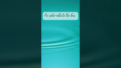 As water reflects the face,