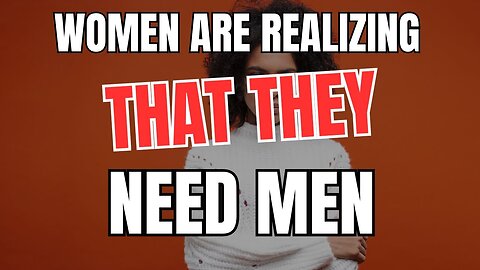 Women are Realizing That They Need Men