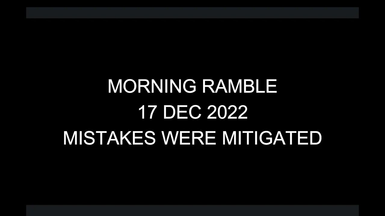 Morning Ramble - 20221217 - Mistakes Were Mitigated